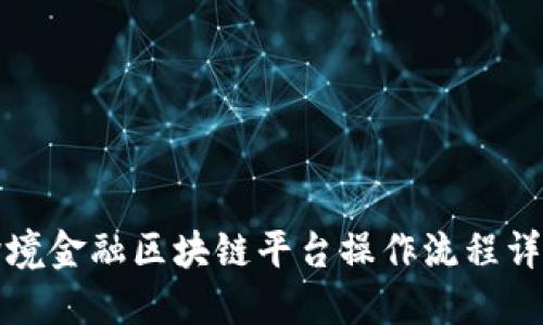 跨境金融区块链平台操作流程详解