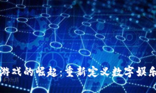 区块链游戏的崛起：重新定义数字娱乐的意义