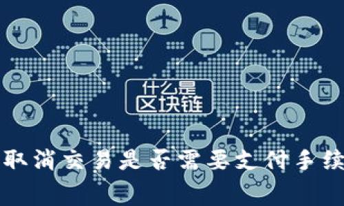 TP钱包取消交易是否需要支付手续费解析