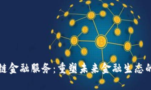 区块链金融服务：重塑未来金融生态的钥匙