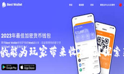  区块链游戏真的能为玩家带来收益吗？探索新兴市场的潜力