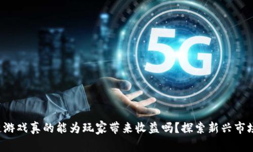  区块链游戏真的能为玩家带来收益吗？探索新兴市场的潜力