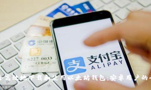 如何安全高效地下载和使用以太坊钱包：安卓用户的全面指南