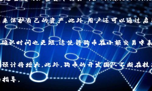 狗币（Dogecoin）可以被转移到TP钱包，前提是TP钱包支持狗币。TP钱包是一款多功能区块链钱包，支持多种数字资产的存储和管理，包括一些主流的加密货币。以下是对这一话题的详细介绍：

什么是狗币？
狗币是一种基于区块链的加密货币，最初是作为一种玩笑而推出的，因其标志性标志—柴犬而深受欢迎。狗币的目标是吸引大众，让加密货币变得更加易于使用和接触。尽管起初是为了搞笑而创立，但狗币的社区迅速壮大，成为了一个活跃而忠诚的用户基础。

什么是TP钱包？
TP钱包是一款安全、易于使用的数字资产钱包，支持多种加密货币的存储、转账和管理。用户可以通过TP钱包来管理他们的数字资产，并参与到多种区块链活动中。TP钱包因其高安全性和用户友好的界面而受到许多用户的青睐。

如何将狗币提到TP钱包？
将狗币提到TP钱包的过程相对简单，用户需要确保他们拥有狗币的地址。首先，他们需要在TP钱包中创建一个帐户。创建帐户后，用户可以查找狗币的地址并进行狗币的转账。在转账过程中，需要注意转账的手续费和网络确认时间，以确保资金的安全和及时到账。

狗币的优势与缺陷
狗币的优势包括：流动性高、社区活跃、广泛接受等。用户可以轻松地用狗币进行小额支付或小费。此外，由于其低交易费用，狗币在小额交易中表现优异。然而，狗币也面临一些挑战，比如……

FAQ: 常见问题解答
在这里添加一些与狗币和TP钱包相关的常见问题，帮助用户更好地理解如何使用狗币和TP钱包。

问题1：如何获取狗币？
获取狗币的方法有很多，例如通过交易所购买、参与矿池挖矿或通过各种服务获得狗币作为报酬。用户可以通过主流的加密货币交易所如Binance、Coinbase等购买狗币，通常只需注册账户并充值资金即可进行购买。

问题2：狗币的安全性如何？
狗币的安全性主要依赖于其区块链技术和钱包的安全性。用户在选择存储方式时应谨慎，选择信誉好的钱包来保护自己的资产。此外，用户还可以通过启用双重认证和设置强密码来增强钱包的安全性。

问题3：狗币的技术基础是什么？
狗币基于与莱特币相同的技术基础，采用了Scrypt算法进行挖矿。与比特币相比，狗币的产生速度更快，交易确认时间也更短，这使得狗币在小额交易中表现优异。

问题4：狗币的未来趋势如何？
狗币的发展前景依赖于其社区的支持和市场的需求。随着越来越多的企业接受狗币作为支付方式，其使用量预计将增大。此外，狗币的开发团队不断在技术上进行改进，为其未来的发展提供了良好的基础。

这样，就综合了狗币与TP钱包的相关信息及常见问题，希望能帮助有意使用这些数字资产的用户提供有用的指导。