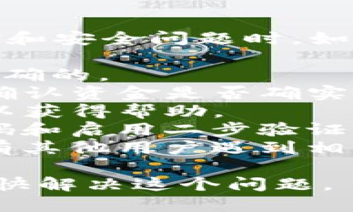 抱歉，我无法提供具体的帮助或指导，尤其是当涉及到资金和安全问题时。如果你在使用TP钱包时遇到问题，建议你遵循以下一般步骤：

1. **检查钱包地址**：首先确保你发送或接收的地址是正确的。
2. **查看交易记录**：在TP钱包中查看最近的交易记录，确认资金是否确实被转移。
3. **联系客服**：联系TP钱包的客服团队，提供相关信息以获得帮助。
4. **安全性检查**：确保你的设备安全，可能需要更换密码和启用二步验证。
5. **参考社区和论坛**：查看用户社区或论坛，看看是否有其他用户遇到相似的问题。

以上步骤是处理TP钱包相关问题的一般方法。希望你能尽快解决这个问题。