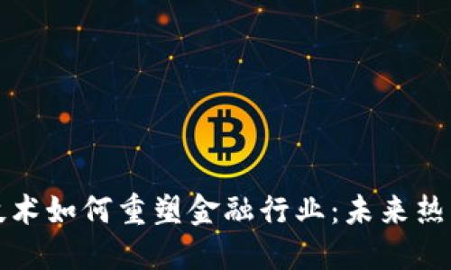 区块链技术如何重塑金融行业：未来热点与机遇