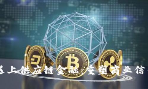 当区块链遇上供应链金融：重塑商业信任的新范式