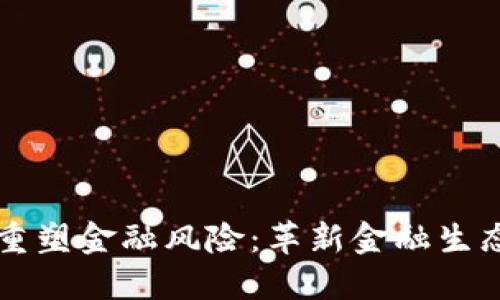 区块链如何重塑金融风险：革新金融生态的关键技术