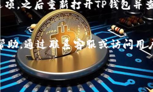 在确认您指的是TP钱包（TokenPocket）无法查看行情的问题，这可能是因为以下几个常见原因。请查看以下内容，希望能帮助到您。

原因一：网络连接问题
如果您的网络连接不稳定或者慢，这可能导致TP钱包无法加载行情数据。建议您检查您的互联网连接是否正常，尝试切换Wi-Fi和移动数据，或重启路由器。如果可能，您也可以尝试连接到其他网络，看看问题是否得到解决。

原因二：应用版本过旧
TP钱包可能会定期更新，旧版本可能会存在bug或无法访问最新的数据。确保您使用的是TP钱包的最新版本，可以访问应用商店（如App Store或Google Play），查看并更新到最新版本。更新后，检查行情是否能够正常显示。

原因三：服务器问题
TP钱包的数据服务依赖于其后端服务器。如果服务器出现故障或维护，用户可能会暂时无法查看行情。在这种情况下，可以尝试访问TP钱包的官方社交媒体或网站，确认服务器状态是否正常。

原因四：设置问题
有时候，用户的设置可能会影响行情的显示。例如，某些隐私设置或过滤器可能会导致行情被屏蔽。您可以尝试在TP钱包的设置中恢复默认设置，看看是否能够解决问题。

原因五：应用缓存问题
不停的使用和数据累积可能导致应用缓存出现问题，您可以尝试清除TP钱包的缓存。进入手机的设置菜单，找到TP钱包应用，选择清除缓存选项，之后重新打开TP钱包并查看行情。

解决方案总结
以上是一些可能导致TP钱包无法查看行情的原因和相应的解决方案。如果以上方法均无法解决问题，建议您从TP钱包的官方支持渠道寻求帮助。通过联系客服或访问用户论坛，获取更多的帮助和建议。对于我们用户来说，保持应用顺利运行和及时了解行情信息是非常重要的，因此希望能找到有效的解决方法。

如果您还有其他的具体问题或需要任何进一步的信息，请告诉我。