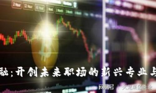 区块链金融：开创未来职场的新兴专业与就业机会