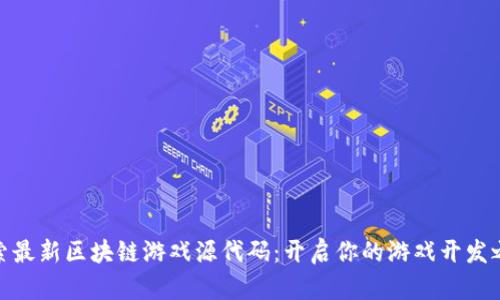 探索最新区块链游戏源代码：开启你的游戏开发之旅