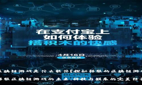 韩服区块链游戏是什么软件？探秘韩服的区块链游戏生态

探索韩服区块链游戏的未来：科技与娱乐的完美结合