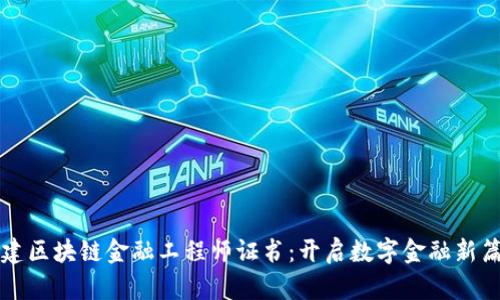 福建区块链金融工程师证书：开启数字金融新篇章