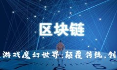 探索区块链游戏魔幻世界：颠覆传统，创造无限