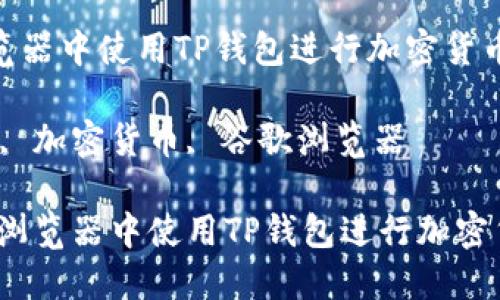 如何在谷歌浏览器中使用TP钱包进行加密货币管理和交易

关键词：TP钱包, 加密货币, 谷歌浏览器

div如何在谷歌浏览器中使用TP钱包进行加密货币管理和交易