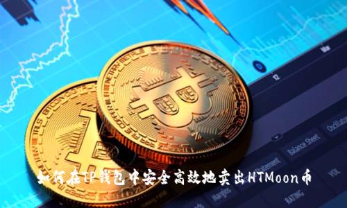 如何在TP钱包中安全高效地卖出HTMoon币