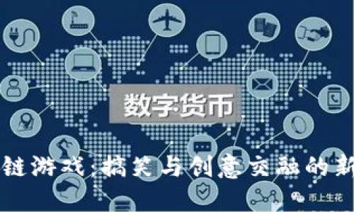 区块链游戏：搞笑与创意交融的新世界