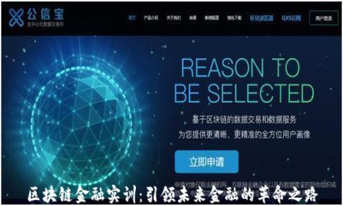 
区块链金融实训：引领未来金融的革命之路