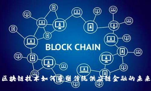 区块链技术如何重塑传统供应链金融的未来