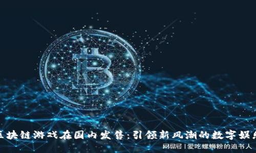 外国区块链游戏在国内发售：引领新风潮的数字娱乐革命