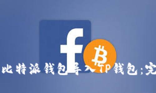 如何将比特派钱包导入TP钱包：完整指南