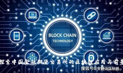 探索中国金融期货交易所的区块链应用与前景