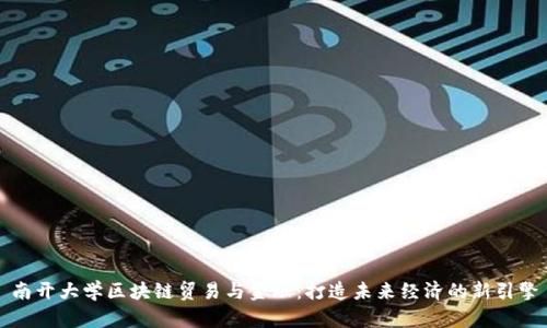 南开大学区块链贸易与金融：打造未来经济的新引擎