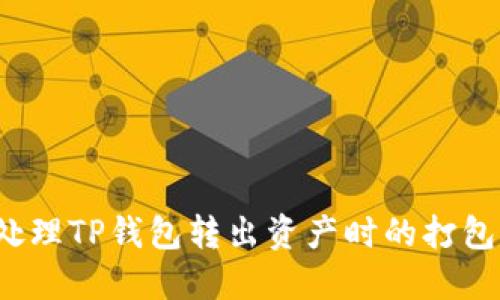 如何处理TP钱包转出资产时的打包问题？