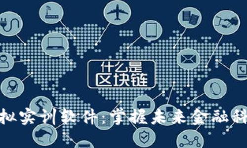 金融区块链模拟实训软件：掌握未来金融科技的必备工具
