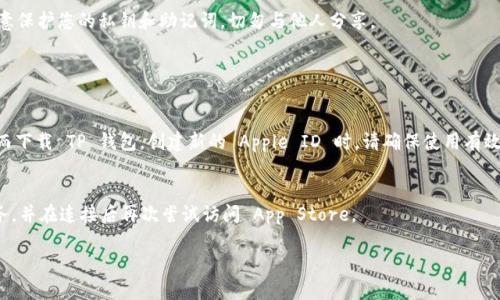 要在苹果设备上下载 TP 钱包软件，您可以按照以下步骤进行操作：

1. 打开 App Store
首先，确保您的设备连接到互联网，并找到并打开您的 App Store。可以在主屏幕上找到它，通常是一个蓝色的图标，上面有一个白色的 A 字形符号。

2. 进行搜索
在 App Store 的底部，您会看到一个“搜索”选项。点击它，然后在搜索框中输入“TP Wallet”或者“TP 钱包”。确保输入正确的应用名称以获得准确的搜索结果。

3. 下载应用
在搜索结果中找到 TP 钱包应用，点击它进入详细页面。查看应用的评分和评论，以确保这是您要下载的正确应用。然后，点击“获取”或“下载”按钮，该按钮上的云朵图标可能会带有一个向下的箭头。您可能需要输入您的 Apple ID 密码或使用指纹/面容识别进行确认。

4. 安装和打开应用
下载完成后，应用会自动安装在您的设备上。您可以在主屏幕上找到它并点击打开。首次打开时，您可能需要进行一些初始设置，例如创建钱包、设置密码等。

5. 创建或恢复钱包
如果您是第一次使用，可以选择创建一个新钱包，并按照提示进行操作，包括记录助记词等。如果您已有钱包，可以选择恢复选项，输入助记词来恢复您的钱包。

注意事项
确保您从正规应用商店下载 TP 钱包，以避免下载到恶意软件。在下载和使用任何钱包应用时，请务必注意保护您的私钥和助记词，切勿与他人分享。

如果您在海外下载时遇到地区限制，可以考虑以下方法：

1. 创建新的 Apple ID
您可以尝试创建一个新的 Apple ID，并选择您所希望的地区。这样，您就可以访问该地区的应用商店，从而下载 TP 钱包。创建新的 Apple ID 时，请确保使用有效的邮箱地址并填写所需的地址信息。

2. 使用 VPN
您还可以使用 VPN 软件将您的网络位置更改为您希望下载的地区。确保选择一个信誉良好的 VPN 服务，并在连接后再次尝试访问 App Store。

希望上述信息能够帮助您成功下载 TP 钱包！如果您有其他问题，请随时问我。