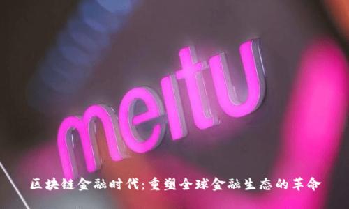区块链金融时代：重塑全球金融生态的革命