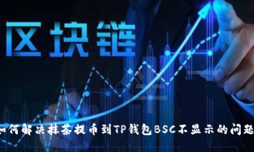 如何解决抹茶提币到TP钱包BSC不显示的问题?