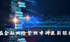 区块链技术在金融风险管理中的最新预判与应用