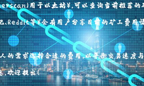 矿工费（或者称为交易费）是区块链交易中为了激励矿工处理和认证交易而支付的费用。具体到TP钱包（TokenPocket），矿工费的高低主要受到以下几个因素的影响：

1. **区块链网络的拥堵程度**：交易量较大时，矿工通常会选择处理支付更高手续费的交易，从而导致用户为了更快确认交易而需要支付更高的矿工费。

2. **交易的复杂性**：某些交易可能涉及到更复杂的操作，如多签名、合约调用或者跨链转账等，都会导致更高的交易费用。

3. **网络的基本费用设置**：不同的区块链如以太坊、比特币等都有各自的收费标准和历史费用变化规律，TP钱包支持的不同区块链平台会有不同的矿工费标准。

### TP钱包的矿工费情况

TP钱包的矿工费并不是固定的，它会在用户发起交易时根据网络情况进行实时计算。一般情况下，用户可以选择交易的优先级，矿工费越高，交易被验证的速度就越快。

### 如何查询TP钱包的矿工费

1. **在钱包内查看**：在TP钱包内发起交易时，系统会提示当前的矿工费用，可以在发送交易前确认。

2. **使用区块链浏览器**：访问相应区块链的浏览器，如Etherscan（用于以太坊），可以查询当前推荐的矿工费。

3. **社区和论坛**：许多加密货币社区或者论坛（如币圈贴吧、Reddit等）会有用户分享目前的矿工费用情况。

### 总结

用户在使用TP钱包进行交易时应时刻关注矿工费，并根据个人的需求选择合适的费用，以平衡交易速度与成本。 

如果你想了解更详细的内容或者关于TP钱包其他方面的信息，欢迎提出！