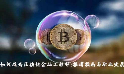 如何成为区块链金融工程师：报考指南与职业发展