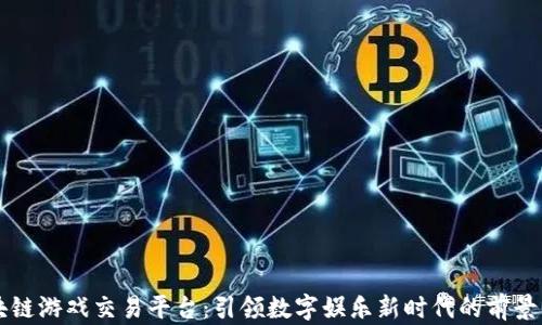 
区块链游戏交易平台：引领数字娱乐新时代的前景分析