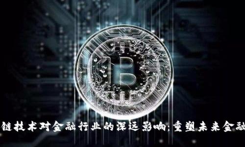 区块链技术对金融行业的深远影响：重塑未来金融生态