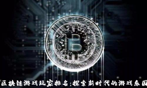 
区块链游戏玩家排名：探索新时代的游戏乐园