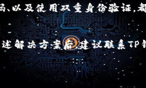 关于您提到的“tp钱包打不开网页”的问题，以下是一些可能的解决方案和思路，希望能帮助您顺利使用钱包。

### 常见原因及解决方案

1. 网络连接问题
首先，检查您设备的网络连接是否正常。确认您使用的是稳定的互联网连接。可以尝试重新连接Wi-Fi，或者切换到移动数据。网络不稳定是导致网页打不开的常见原因之一。

2. 更新应用
确保您的TP钱包应用程序已更新至最新版本。旧版应用可能存在兼容性或安全性问题，导致无法访问网络。访问应用商店检查是否有可用的更新，并及时下载。

3. 清除缓存和数据
清除应用的缓存和数据有时能够解决打不开网页的问题。您可以在设备的设置中找到TP钱包应用，点击“存储”，然后选择“清除缓存”与“清除数据”。注意，这可能会导致您需要重新登录您的账户。

4. 检查防火墙和安全软件
有些情况下，您的防火墙或者安全软件可能会阻止TP钱包正常访问网络。请检查这些设置，并确保TP钱包被允许访问网络。

5. 服务器问题
有时候，TP钱包自身的服务器可能存在问题。这种情况下，您可以查看TP钱包的官方网站或社交媒体平台，了解是否有发布相关的维护通知或故障报告。

6. 重新安装应用
如果以上方法均未能解决问题，您可以尝试卸载并重新安装TP钱包应用。首先备份好您的钱包信息（例如助记词或私钥），然后进行卸载再下载，并按照说明重新设置应用。

### 个人体验分享

在我使用TP钱包的过程中，也曾遇到过类似的问题。有一次，我正准备执行一笔交易，却发现网页一直无法打开。经过反复尝试，我意识到是因为网络连接不稳定所致。在切换到另一网络后，问题迎刃而解。这让我明白了，稳定的网络连接在使用数字钱包时是多么重要。

此外，我记得小时候总是幻想科技到底有多神奇。如今，随着区块链技术的普及，数字资产的管理变得如此便捷。我开始意识到，技术的进步同时也带来了新的挑战，比如如何应对技术不稳定带来的困扰。

### 拓展知识

在使用TP钱包的过程中，还有一些基本的安全知识需要了解，以保护您的数字资产。保持应用的安全更新、定期更换密码、以及使用双重身份验证，都是非常重要的措施。

总结
选择一个可靠的钱包和保持良好的使用习惯，将有助于提升你的使用体验。如果您的TP钱包仍然打不开网页，在尝试上述解决方案后，建议联系TP钱包的客服获取专门的支持。在数字资产管理中，安全永远是第一位的。

希望以上信息能为您提供一定的帮助，祝您顺利解决问题，安全使用TP钱包!