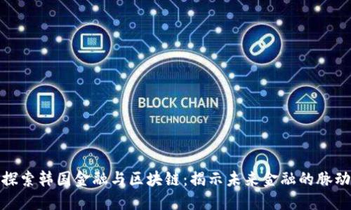 探索韩国金融与区块链：揭示未来金融的脉动