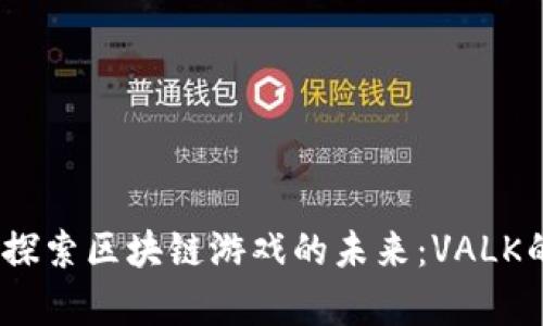 挑战传统，探索区块链游戏的未来：VALK的魅力分析