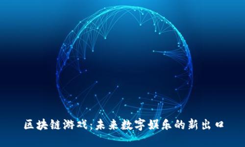 区块链游戏：未来数字娱乐的新出口