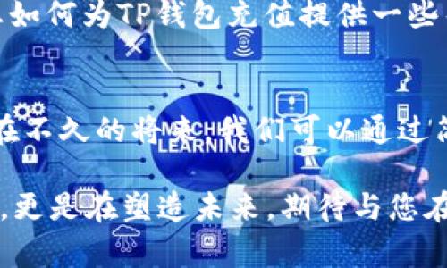 在回答您的问题之前，我们先了解一下TP钱包（TP Wallet）的基本功能和特点。TP钱包是一款支持多种区块链资产的数字钱包，用户可以通过它安全地存储、管理和转账加密资产。然而，许多用户在使用TP钱包时常常关注如何充钱、购币等问题。

TP钱包的基本功能
TP钱包不仅支持数字货币的存储，还支持代币的兑换、资产管理等功能。用户可以通过该钱包随时查看自己的资产状况，发送和接收加密货币以及参与去中心化金融（DeFi）项目。

TP钱包充钱的方式
TP钱包本身是否支持直接充钱，这个问题的答案通常取决于您所处的地区和您使用的平台。一般情况下，TP钱包并不直接提供法币充值的功能，也就是说，您无法直接通过银行卡或其他传统方式将法币（比如人民币、美元等）充入钱包中。

如何为TP钱包充值
尽管TP钱包不支持直接充钱，但用户可以通过以下几种方式为钱包充值：
ol
    listrong通过交易所购买加密货币：/strong用户可以在支持法币交易的加密货币交易所（如币安、火币等）注册账户，使用法币购买所需的加密货币（如比特币、以太坊等），再将其转到TP钱包中。这是大多数用户常用的方法。/li
    listrong通过去中心化交易所（DEX）：/strong用户可以使用去中心化交易所进行交易。您需要将资产存入一个支持TP钱包的DEX上，进行交易后再转到TP钱包中。/li
    listrong使用其他钱包转账：/strong如果您已经有其他数字钱包中的加密货币，可以直接将募集的加密资产转移到TP钱包的地址。/li
/ol

个人经验分享
作为一个数字货币的爱好者，我在使用TP钱包的过程中，经历了一些波折。在我刚接触加密货币时，我对如何为钱包充值这一点感到相当困惑。我尝试过直接用银行卡充值，但发现无法完成。后来，我通过交易所购买加密货币，这才明白了正确的方法。
记得那是一个阳光明媚的下午，我决定尝试使用某个知名交易所购买以太坊。尽管注册过程略显繁琐，但我还是克服了困难。最后，我成功地将购买的以太坊转入TP钱包，看到自己的资产逐渐增值时，我满心欢喜。这种亲历让我对加密货币的未来充满了期待。

安全性和注意事项
在为TP钱包充值时，安全性至关重要。无论是选择交易所还是转账，都请务必确保您使用的平台是正规和可信的。在使用交易所购买加密货币时，请注意：
ul
    li开启双重验证，确保账户安全。/li
    li仔细查看交易所的费用、政策和用户评价，筛选出信誉良好的交易平台。/li
    li在转账时，确保地址无误，一旦发送，资金将无法找回。/li
/ul

总结
虽然TP钱包并不支持直接充钱，但通过交易所等其他方式进行充值是完全可行的。希望通过以上的分享，能对于您如何为TP钱包充值提供一些帮助和启示。在这个充满变化和机会的数字货币世界里，掌握正确的操作方法，会让您的资产管理更加顺畅。

未来展望
未来，随着数字资产管理的普及，我相信TP钱包以及类似的电子钱包会不断推出更多方便、直接的充值方式。也许在不久的将来，我们可以通过简单的按几下手机屏幕，直接将法币充值到钱包中。这将大大提升用户体验，吸引更多人加入到数字货币的世界中。

与此同时，作为用户的我们，也要保持学习的心态，及时了解行业动态，掌握新的操作技巧。我们不仅是在管理资产，更是在塑造未来，期待与您在这个激动人心的旅程中同行！