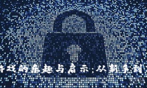 大爷玩区块链游戏的乐趣与启示：从新手到高手的成长之路