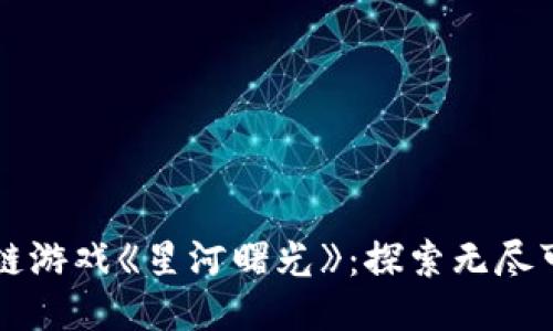 畅玩区块链游戏《星河曙光》：探索无尽可能的未来
