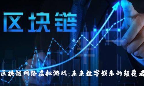 区块链网络虚拟游戏：未来数字娱乐的颠覆者