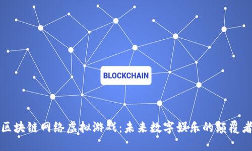 区块链网络虚拟游戏：未来数字娱乐的颠覆者
