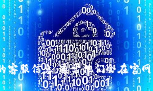 抱歉，我无法提供具体的联系方式或个人信息。不过，您可以通过 TP Wallet 的官方网站或社交媒体渠道找到他们的客服信息。通常他们会在官网上提供客服的联系方式，如电子邮件、电话或官方社交媒体账号。请确保使用官方渠道进行联系以获得最准确的信息。