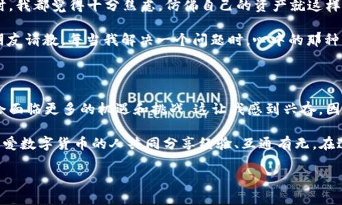 关于“薄饼怎么连接不上TP钱包”的问题，以下是您的详细解答。

### 什么是薄饼和TP钱包

薄饼（PancakeSwap）是一个去中心化的交易平台，运行在币安智能链（BSC）上，允许用户进行各种代币的交换、流动性提供、收益农耕等。而TP钱包（Token Pocket Wallet）是一个支持多种区块链的数字资产钱包，用户可以通过它安全地存储和管理自己的加密资产。

### 薄饼与TP钱包连接不上常见原因

在使用薄饼的过程中，如果你发现无法通过TP钱包连接到薄饼，可能有以下几个原因：

1. **网络问题**  
   有时候网络不稳定可能导致无法连接到薄饼。确保你使用的网络连接稳定，或者尝试更换网络再进行尝试。

2. **TP钱包未更新**  
   使用的版本过旧可能会导致兼容性问题。确保你的TP钱包是最新版本，可以访问应用商店更新到最新。

3. **浏览器问题**  
   如果你是在浏览器中使用薄饼，确保浏览器没有禁用弹窗或相关的java script 功能，否则会影响连接。

4. **钱包设置**  
   有时TP钱包的连接设置不正确，例如没有选择正确的网络（如币安智能链）或者连接授权未通过。

5. **合约问题**  
   在特别情况下，特定的代币合约可能会因为尚未被薄饼支持，而导致连接不上。

### 解决办法

#### 检查网络连接
首先，你需要确保自己的网络是流畅的。可以尝试在其他设备或网络下连接薄饼，看看是否存在同样的问题。如果是在手机上，尝试切换Wi-Fi和数据网络。

#### 更新TP钱包
有时候，旧版的钱包会存在兼容性的问题。建议你在应用商店中检查TP钱包是否有可用的更新，及时将其升级到最新版本。

#### 使用其他浏览器
如果你是在计算机上使用薄饼，可以尝试更换不同的浏览器，例如从Chrome切换到Firefox，或是其他浏览器。确保浏览器的设置中没有禁止弹窗。

#### 验证钱包设置
在TP钱包中，选择正确的网络（币安智能链），确保你的钱包是已连接状态。对于某些钱包，连接时需要进行确认授权，如果没有弹出确认窗口，请再尝试连接一次。

#### 寻找支持的代币
如果连接的问题与特定代币相关，建议查找该代币是否在薄饼上被支持。如果没有被支持，可以考虑用其他市场进行交易或持有。

### 个人经验分享

我在刚接触加密货币的时候，也曾经历过类似的连接问题。那时我对区块链科技并不熟悉，每次钱包无法连接时，我都觉得十分焦虑，仿佛自己的资产就这样“消失”了一样。但随着时间的推移，我逐渐学习到了如何解决这些问题，并利用社区的力量来获取信息和支持。

我曾尝试过多种方式来解决我的连接问题，例如在各大论坛提问，查看YouTube视频教程，甚至向经验丰富的朋友请教。每当我解决一个问题时，心中的那种成就感是无法言喻的，仿佛我瞥见了更广阔的数字世界。

### 未来展望

随着区块链技术的不断发展，去中心化交易平台和钱包也会不断更新迭代。习惯了这种新兴技术的用户，未来会面临更多的机遇和挑战。这让我感到兴奋，因为我知道添加到我知识库的每一点，都将为未来的投资和决策增添力量。

如果你在使用薄饼和TP钱包的过程中还遇到其他问题，欢迎继续探索各类支持社区，那里有无数像你我一样热爱数字货币的人共同分享经验、互通有无。在这个快速发展的行业中，保持学习和适应是我们每一个用户都需要面对的挑战。

希望这些建议和我的个人经历能帮助到你，让你在薄饼和TP钱包的使用中更加顺利、轻松。