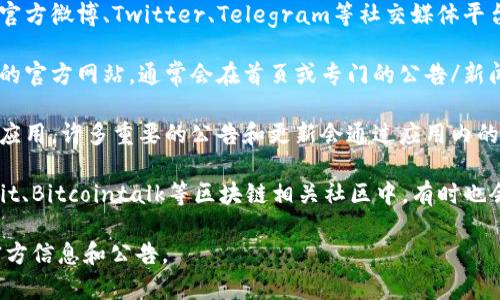 TP钱包的公告通常可以通过以下几种方式查看：

1. **官方社交媒体**：TP钱包的官方微博、Twitter、Telegram等社交媒体平台上会定期发布公告和更新。

2. **官网公告区**：访问TP钱包的官方网站，通常会在首页或专门的公告/新闻板块发布重要信息。

3. **应用内通知**：打开TP钱包应用，许多重要的公告和更新会通过应用内的通知功能推送给用户。

4. **区块链社区论坛**：像Reddit、Bitcointalk等区块链相关社区中，有时也会讨论TP钱包的最新动态和公告。

请访问上述渠道以获取最新的官方信息和公告。